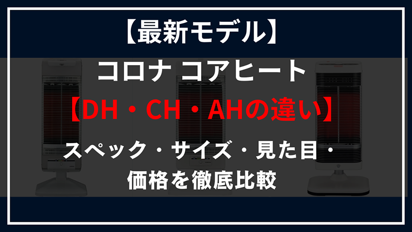 【2025年最新版】コロナ コアヒートDH・CH・AHの違い｜シリーズ別の特徴と選び方【全モデル人感センサー対応】